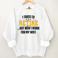 Lofaris I Tried To Retire But Now Work For My Wife Sweatshirt