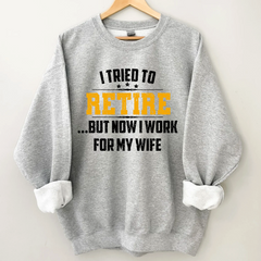 Lofaris I Tried To Retire But Now Work For My Wife Sweatshirt